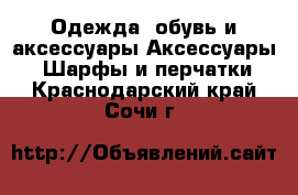 Одежда, обувь и аксессуары Аксессуары - Шарфы и перчатки. Краснодарский край,Сочи г.